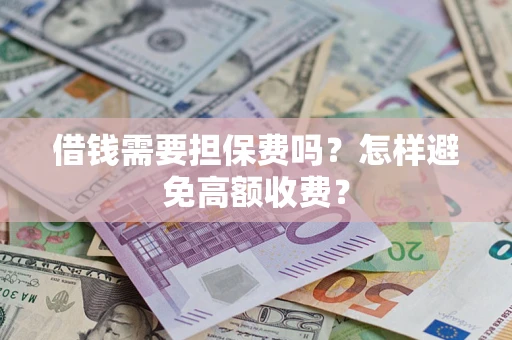 武汉借钱需要担保费吗？怎样避免高额收费？