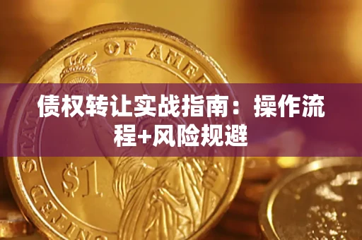 武汉债权转让实战指南：操作流程+风险规避