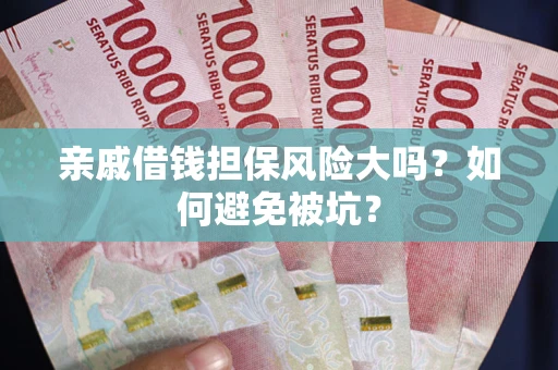 武汉亲戚借钱担保风险大吗？如何避免被坑？