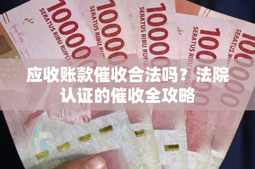 武汉应收账款催收合法吗？法院认证的催收全攻略