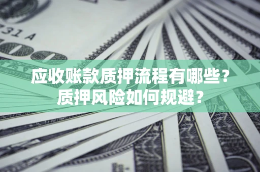 武汉应收账款质押流程有哪些？质押风险如何规避？