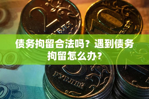武汉债务拘留合法吗？遇到债务拘留怎么办？
