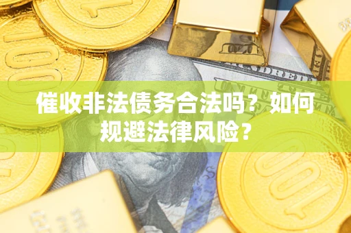 武汉催收非法债务合法吗？如何规避法律风险？