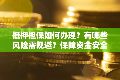 武汉抵押担保如何办理？有哪些风险需规避？保障资金安全