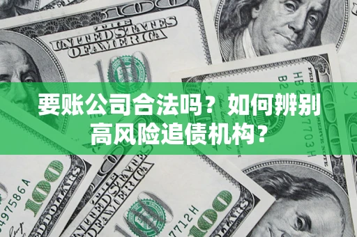 武汉要账公司合法吗？如何辨别高风险追债机构？