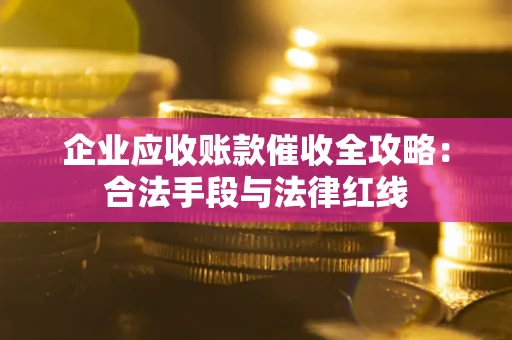 武汉企业应收账款催收全攻略：合法手段与法律红线