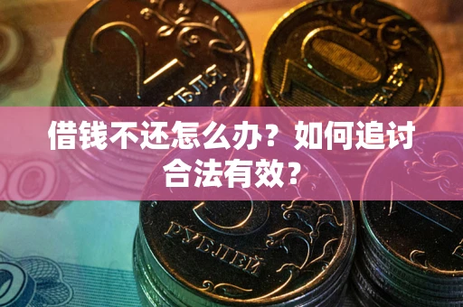 武汉借钱不还怎么办？如何追讨合法有效？
