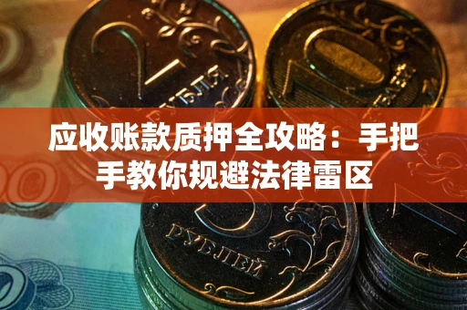武汉应收账款质押全攻略：手把手教你规避法律雷区