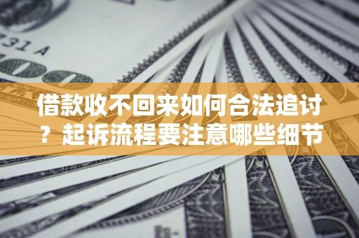 武汉借款收不回来如何合法追讨？起诉流程要注意哪些细节？