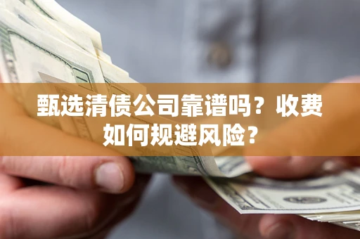 武汉甄选清债公司靠谱吗？收费如何规避风险？