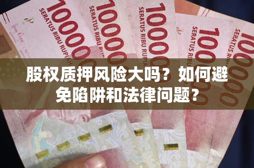 武汉股权质押风险大吗？如何避免陷阱和法律问题？