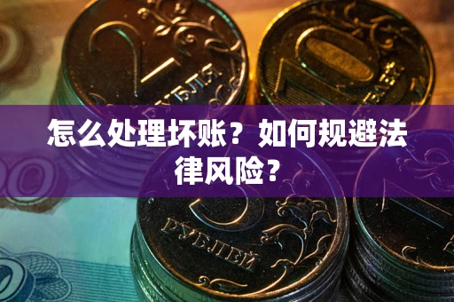 武汉怎么处理坏账？如何规避法律风险？