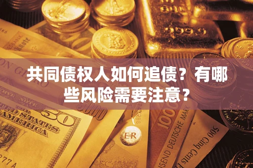 武汉共同债权人如何追债？有哪些风险需要注意？