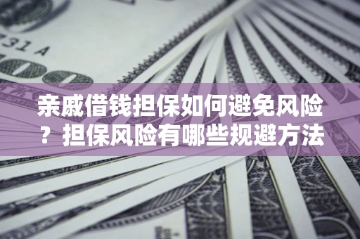武汉亲戚借钱担保如何避免风险？担保风险有哪些规避方法？