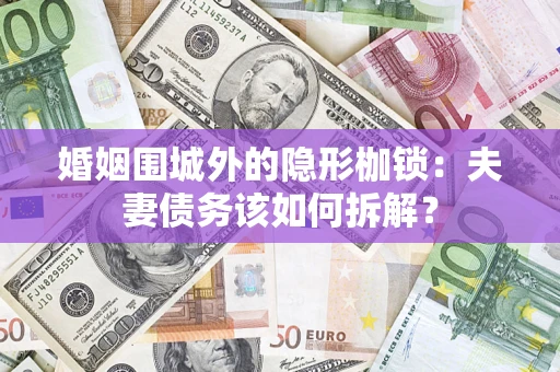 武汉婚姻围城外的隐形枷锁：夫妻债务该如何拆解？