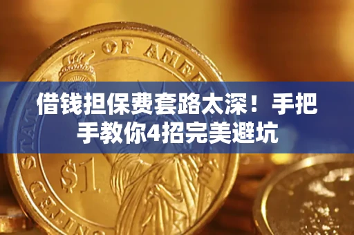 武汉借钱担保费套路太深！手把手教你4招完美避坑