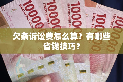 武汉欠条诉讼费怎么算？有哪些省钱技巧？