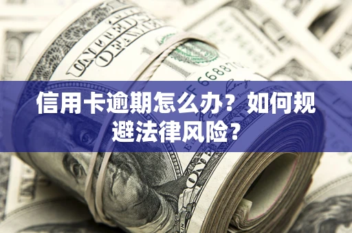 武汉信用卡逾期怎么办？如何规避法律风险？