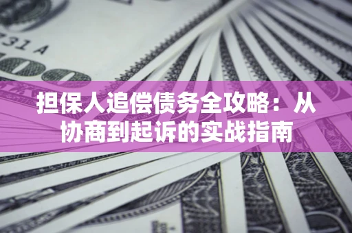 武汉担保人追偿债务全攻略：从协商到起诉的实战指南