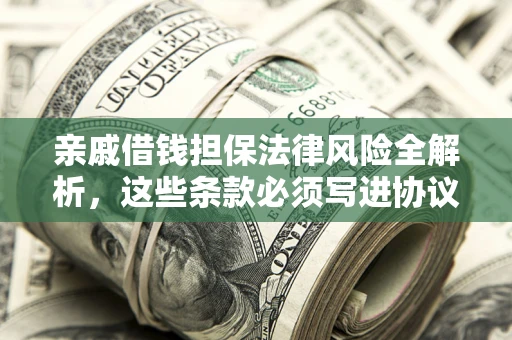 武汉亲戚借钱担保法律风险全解析，这些条款必须写进协议