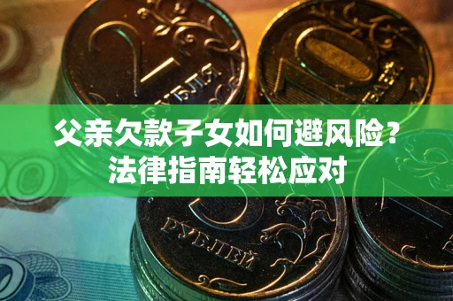 武汉父亲欠款子女如何避风险？法律指南轻松应对
