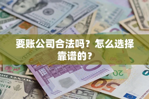 武汉要账公司合法吗？怎么选择靠谱的？