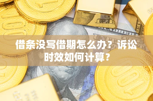 武汉借条没写借期怎么办？诉讼时效如何计算？