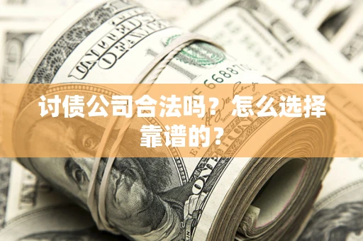 武汉讨债公司合法吗？怎么选择靠谱的？