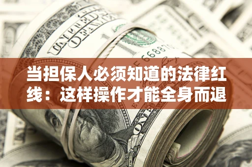 武汉当担保人必须知道的法律红线：这样操作才能全身而退