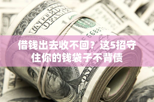 武汉借钱出去收不回？这5招守住你的钱袋子不背债