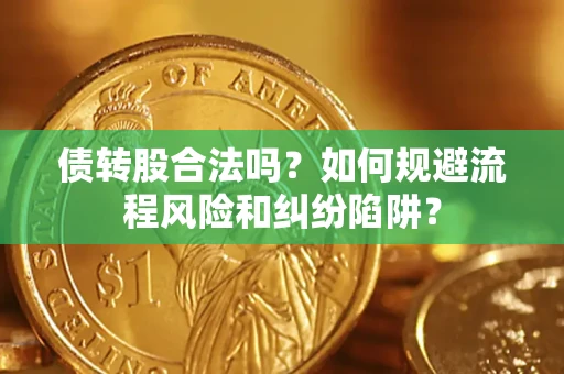 武汉债转股合法吗？如何规避流程风险和纠纷陷阱？