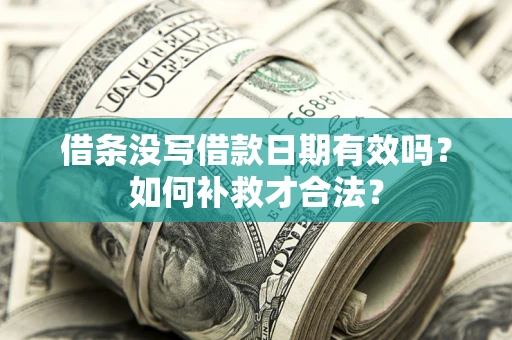 武汉借条没写借款日期有效吗？如何补救才合法？