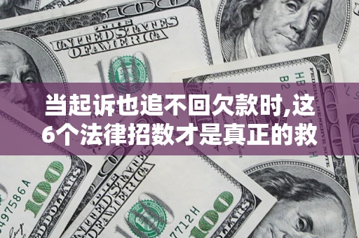 武汉当起诉也追不回欠款时,这6个法律招数才是真正的救命稻草