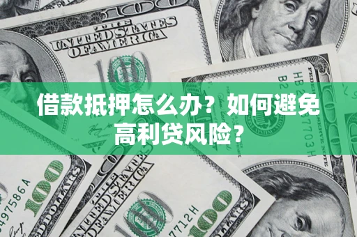 武汉借款抵押怎么办？如何避免高利贷风险？