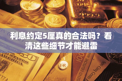 武汉利息约定5厘真的合法吗？看清这些细节才能避雷