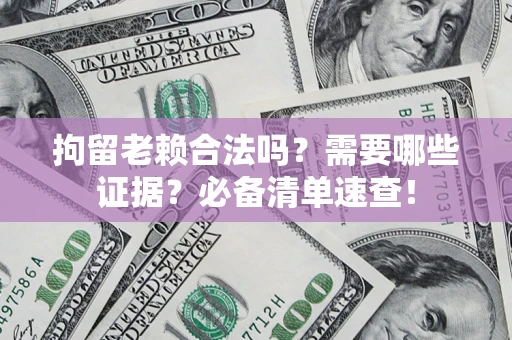 武汉拘留老赖合法吗？需要哪些证据？必备清单速查！
