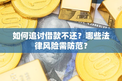 武汉如何追讨借款不还？哪些法律风险需防范？